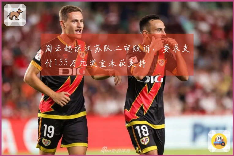 周云起诉江苏队二审败诉，要求支付155万元奖金未获支持